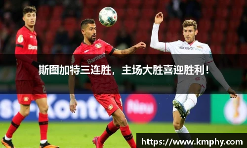 斯图加特三连胜，主场大胜喜迎胜利！