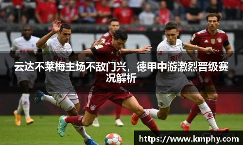 云达不莱梅主场不敌门兴，德甲中游激烈晋级赛况解析