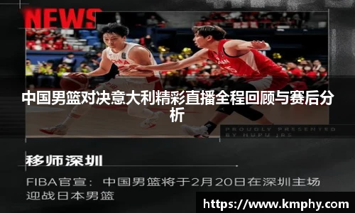 中国男篮对决意大利精彩直播全程回顾与赛后分析