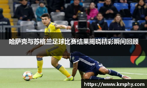哈萨克与苏格兰足球比赛结果揭晓精彩瞬间回顾