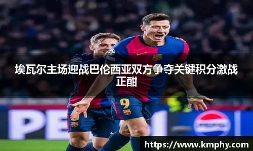 埃瓦尔主场迎战巴伦西亚双方争夺关键积分激战正酣