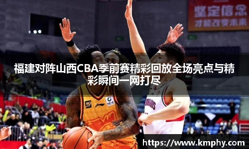 福建对阵山西CBA季前赛精彩回放全场亮点与精彩瞬间一网打尽