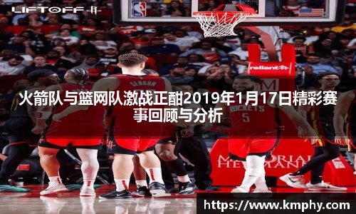 火箭队与篮网队激战正酣2019年1月17日精彩赛事回顾与分析