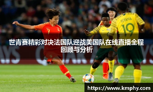 世青赛精彩对决法国队迎战美国队在线直播全程回顾与分析