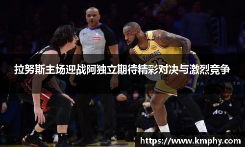 拉努斯主场迎战阿独立期待精彩对决与激烈竞争