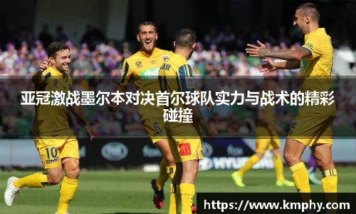 亚冠激战墨尔本对决首尔球队实力与战术的精彩碰撞