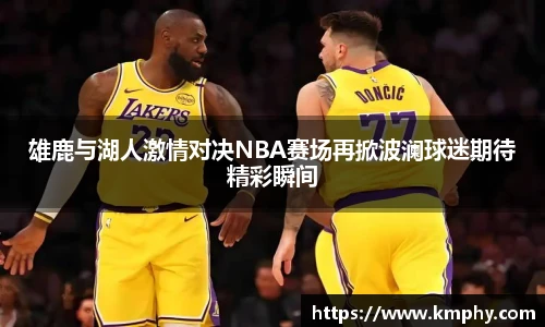 雄鹿与湖人激情对决NBA赛场再掀波澜球迷期待精彩瞬间
